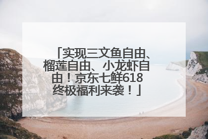 实现三文鱼自由、榴莲自由、小龙虾自由！京东七鲜618终极福利来袭！